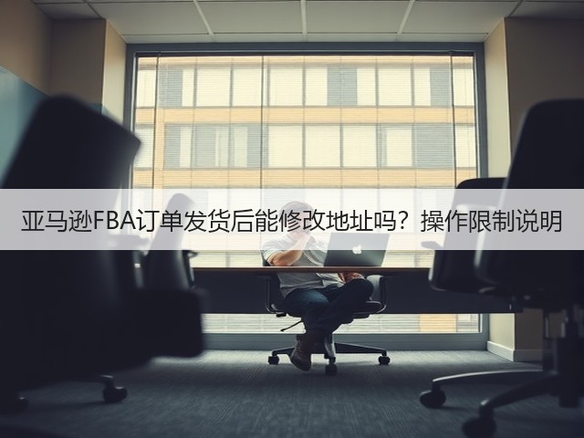 亚马逊FBA订单发货后能修改地址吗?操作限制说明(图1) 亚马逊FBA订单发货后能修改地址吗?操作限制说明(图1)