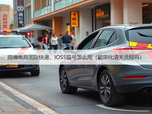 跨境电商国际快递,IOSS编号怎么用(能简化清关流程吗)(图3) 跨境电商国际快递,IOSS编号怎么用(能简化清关流程吗)(图3)