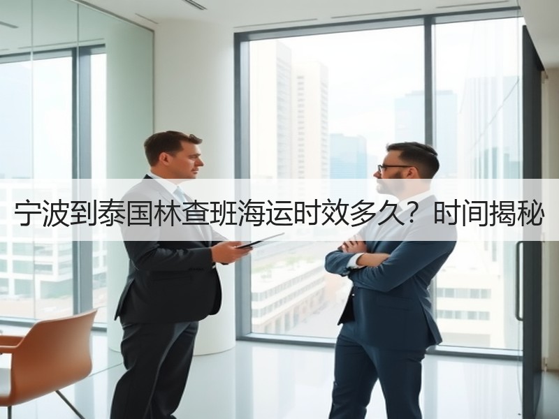 宁波到泰国林查班海运时效多久?时间揭秘 宁波到泰国林查班海运时效多久?时间揭秘