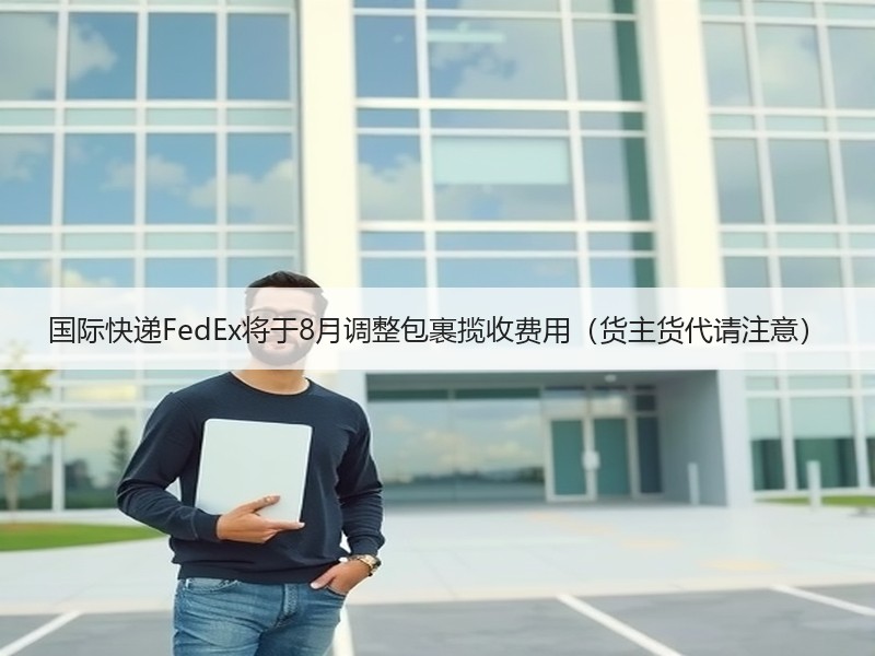 国际快递FedEx将于8月调整包裹揽收费用(货主货代请注意) 国际快递FedEx将于8月调整包裹揽收费用(货主货代请注意)