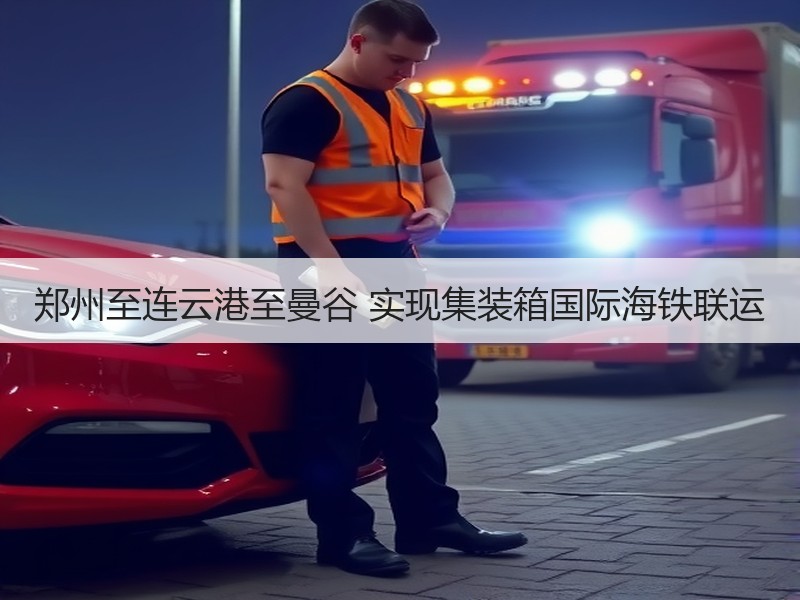 郑州至连云港至曼谷 实现集装箱国际海铁联运 郑州至连云港至曼谷 实现集装箱国际海铁联运