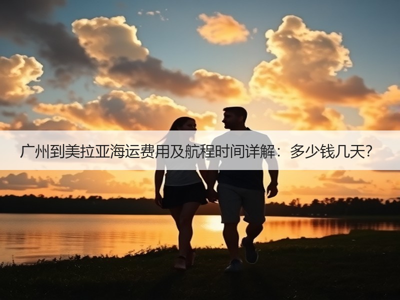 广州到美拉亚海运费用及航程时间详解：多少钱几天？