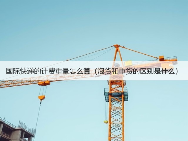 国际快递的计费重量怎么算(泡货和重货的区别是什么)(图3) 国际快递的计费重量怎么算(泡货和重货的区别是什么)(图3)