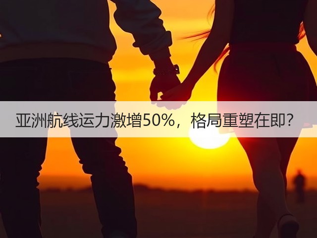 亚洲航线运力激增50%,格局重塑在即?(图3) 亚洲航线运力激增50%,格局重塑在即?(图3)