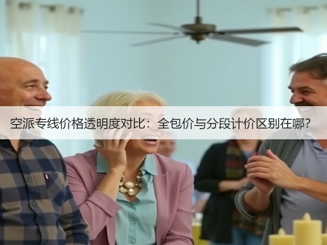 空派专线价格透明度对比:全包价与分段计价区别在哪?(图1) 空派专线价格透明度对比:全包价与分段计价区别在哪?(图1)