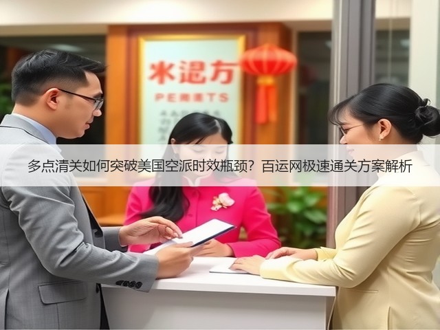 多点清关如何突破美国空派时效瓶颈？百运网极速通关方案解析(图3)