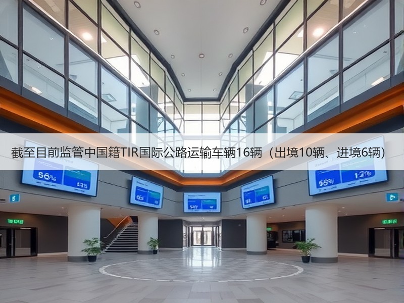 截至目前监管中国籍TIR国际公路运输车辆16辆(出境10辆、进境6辆) 截至目前监管中国籍TIR国际公路运输车辆16辆(出境10辆、进境6辆)