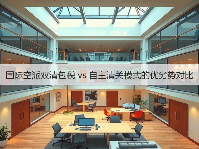 国际空派双清包税 vs 自主清关模式的优劣势对比(图2) 国际空派双清包税 vs 自主清关模式的优劣势对比(图2)