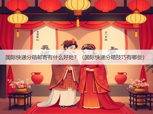 国际快递分箱邮寄有什么好处?(国际快递分箱技巧有哪些)(图2) 国际快递分箱邮寄有什么好处?(国际快递分箱技巧有哪些)(图2)