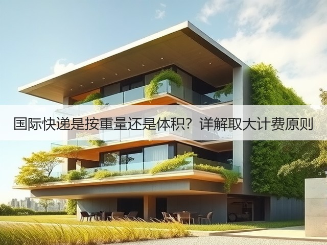 国际快递是按重量还是体积?详解取大计费原则(图1) 国际快递是按重量还是体积?详解取大计费原则(图1)