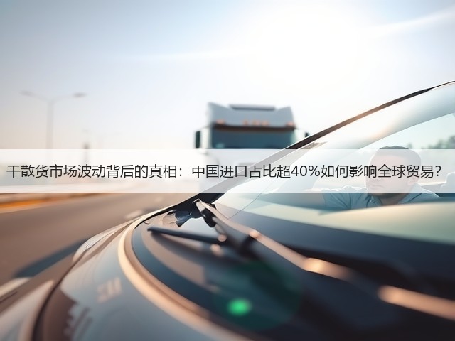 干散货市场波动背后的真相:中国进口占比超40%如何影响全球贸易?(图2) 干散货市场波动背后的真相:中国进口占比超40%如何影响全球贸易?(图2)