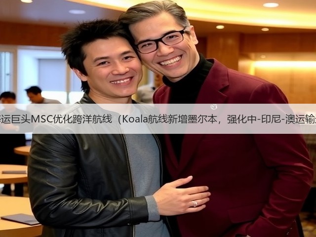 国际海运巨头MSC优化跨洋航线（Koala航线新增墨尔本，强化中-印尼-澳运输通道）(图3)