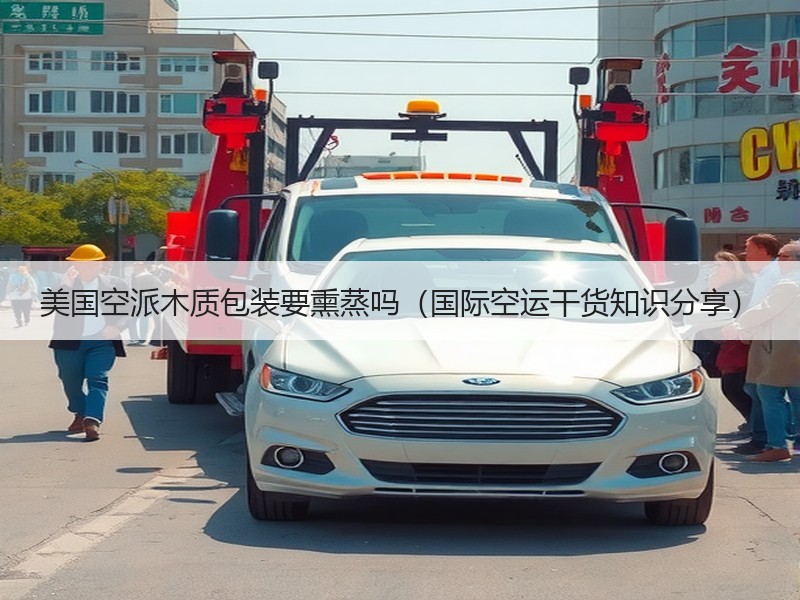 美国空派木质包装要熏蒸吗（国际空运干货知识分享）