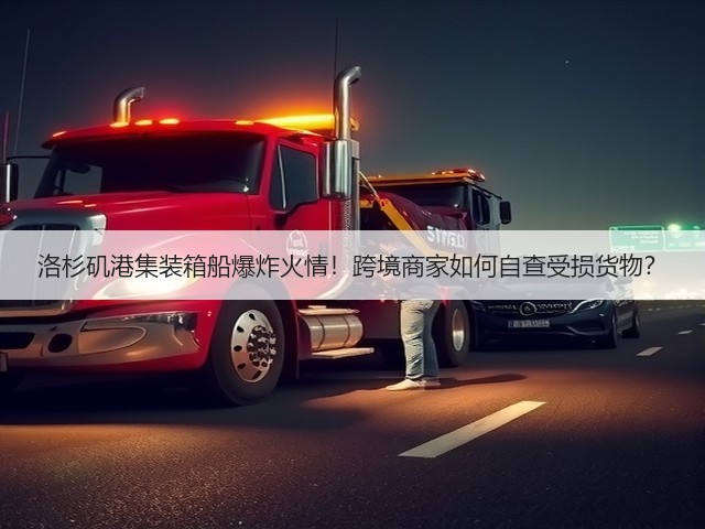 洛杉矶港集装箱船爆炸火情!跨境商家如何自查受损货物?(图2) 洛杉矶港集装箱船爆炸火情!跨境商家如何自查受损货物?(图2)