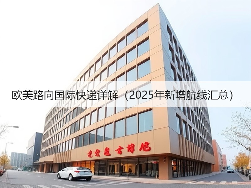 欧美路向国际快递详解(2025年新增航线汇总) 欧美路向国际快递详解(2025年新增航线汇总)
