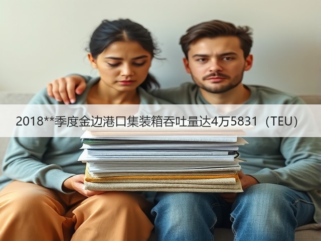2018**季度金边港口集装箱吞吐量达4万5831(TEU)(图1) 2018**季度金边港口集装箱吞吐量达4万5831(TEU)(图1)