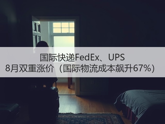 国际快递FedEx、UPS 8月双重涨价(国际物流成本飙升67%)(图3) 国际快递FedEx、UPS 8月双重涨价(国际物流成本飙升67%)(图3)