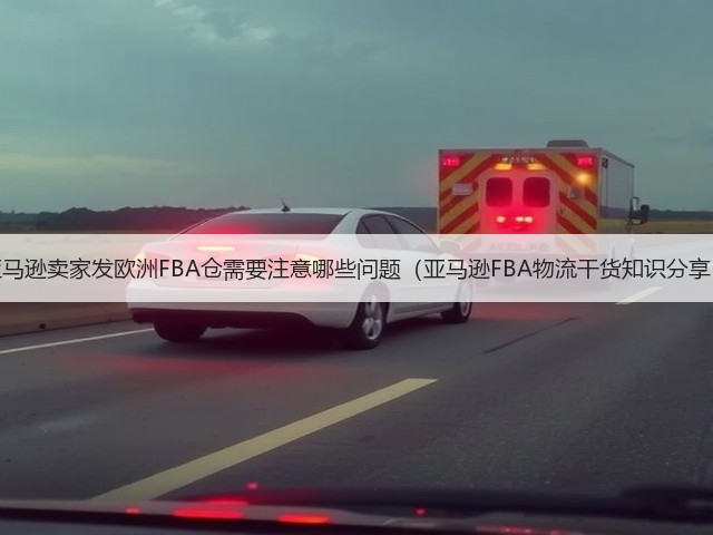 亚马逊卖家发欧洲FBA仓需要注意哪些问题(亚马逊FBA物流干货知识分享)(图1) 亚马逊卖家发欧洲FBA仓需要注意哪些问题(亚马逊FBA物流干货知识分享)(图1)