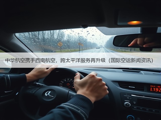 中华航空携手西南航空,跨太平洋服务再升级(国际空运新闻资讯)(图1) 中华航空携手西南航空,跨太平洋服务再升级(国际空运新闻资讯)(图1)