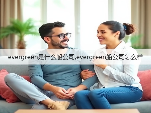 evergreen是什么船公司,evergreen船公司怎么样(图3) evergreen是什么船公司,evergreen船公司怎么样(图3)