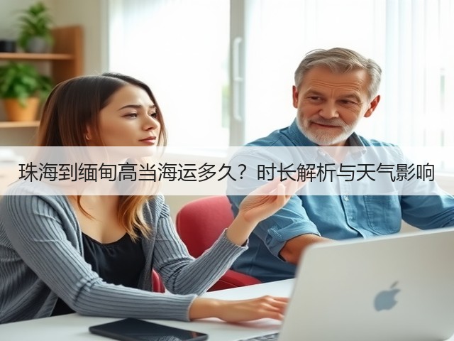 珠海到缅甸高当海运多久?时长解析与天气影响(图2) 珠海到缅甸高当海运多久?时长解析与天气影响(图2)