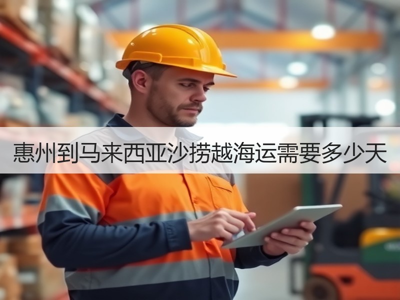 惠州到马来西亚沙捞越海运需要多少天 惠州到马来西亚沙捞越海运需要多少天