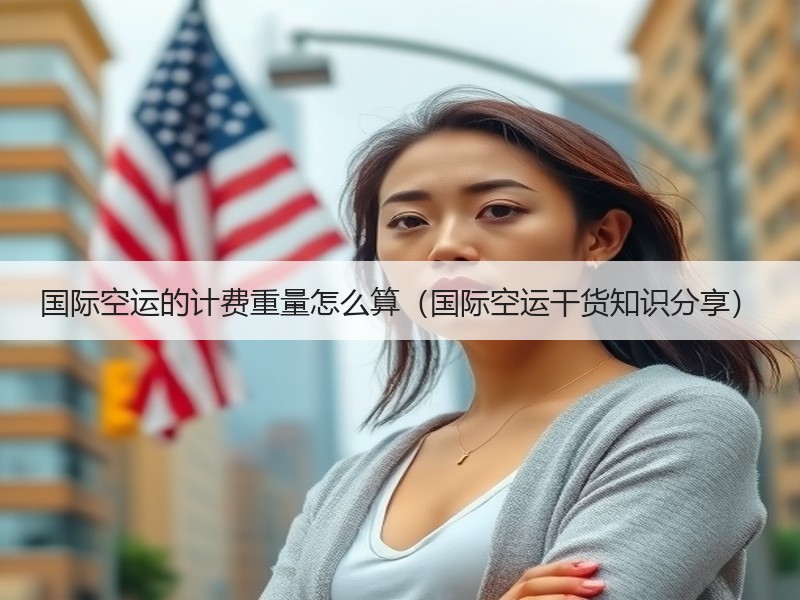 国际空运的计费重量怎么算（国际空运干货知识分享）