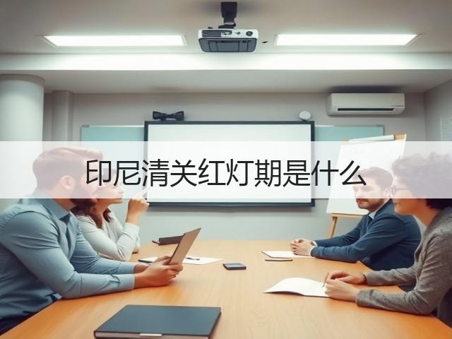 印尼清关红灯期是什么(图2) 印尼清关红灯期是什么(图2)