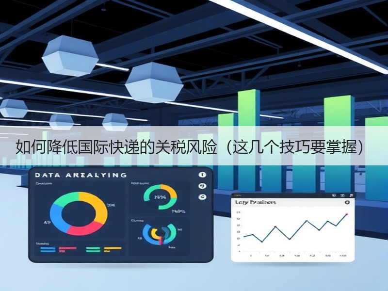 如何降低国际快递的关税风险（这几个技巧要掌握）