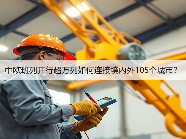 中欧班列开行超万列如何连接境内外105个城市?(图2) 中欧班列开行超万列如何连接境内外105个城市?(图2)