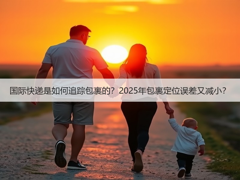 国际快递是如何追踪包裹的?2025年包裹定位误差又减小? 国际快递是如何追踪包裹的?2025年包裹定位误差又减小?