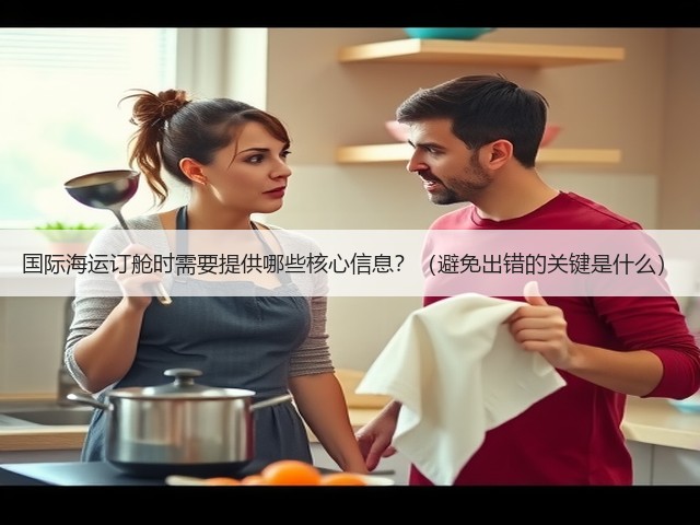 国际海运订舱时需要提供哪些核心信息?(避免出错的关键是什么)(图3) 国际海运订舱时需要提供哪些核心信息?(避免出错的关键是什么)(图3)