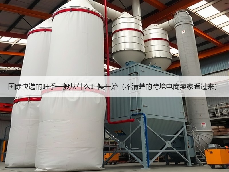 国际快递的旺季一般从什么时候开始（不清楚的跨境电商卖家看过来）