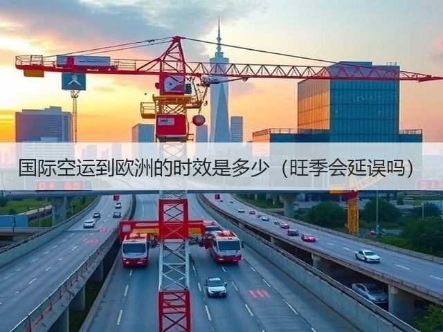 国际空运到欧洲的时效是多少(旺季会延误吗)(图2) 国际空运到欧洲的时效是多少(旺季会延误吗)(图2)