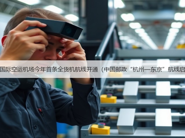 杭州国际空运机场今年首条全货机航线开通(中国邮政“杭州—东京”航线启航)(图1) 杭州国际空运机场今年首条全货机航线开通(中国邮政“杭州—东京”航线启航)(图1)