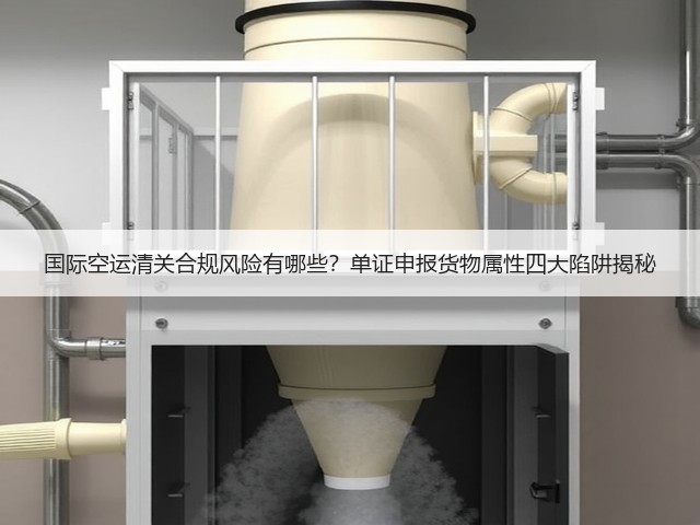 国际空运清关合规风险有哪些?单证申报货物属性四大陷阱揭秘(图2) 国际空运清关合规风险有哪些?单证申报货物属性四大陷阱揭秘(图2)