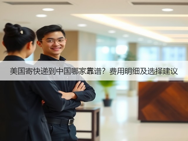 美国寄快递到中国哪家靠谱?费用明细及选择建议(图2) 美国寄快递到中国哪家靠谱?费用明细及选择建议(图2)