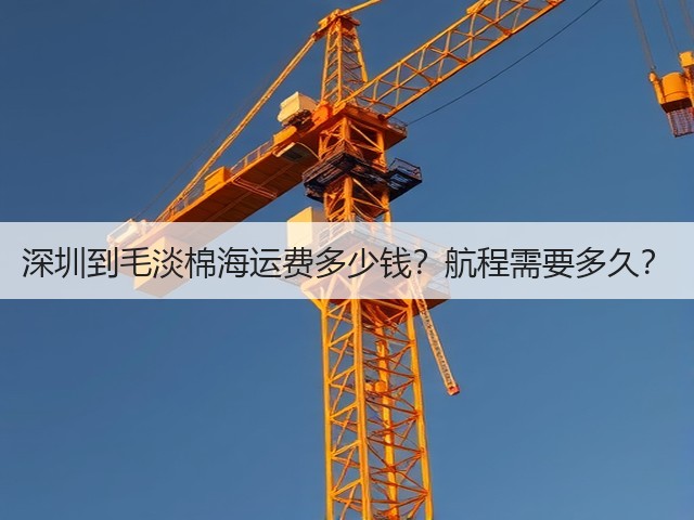 深圳到毛淡棉海运费多少钱?航程需要多久?(图3) 深圳到毛淡棉海运费多少钱?航程需要多久?(图3)