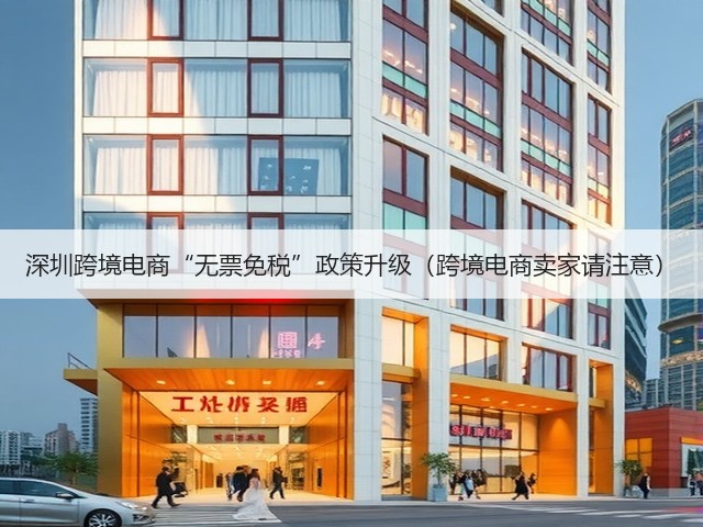 深圳跨境电商“无票免税”政策升级(跨境电商卖家请注意)(图1) 深圳跨境电商“无票免税”政策升级(跨境电商卖家请注意)(图1)