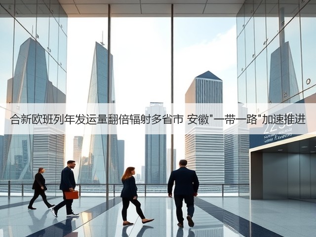 合新欧班列年发运量翻倍辐射多省市 安徽一带一路加速推进(图3) 合新欧班列年发运量翻倍辐射多省市 安徽一带一路加速推进(图3)