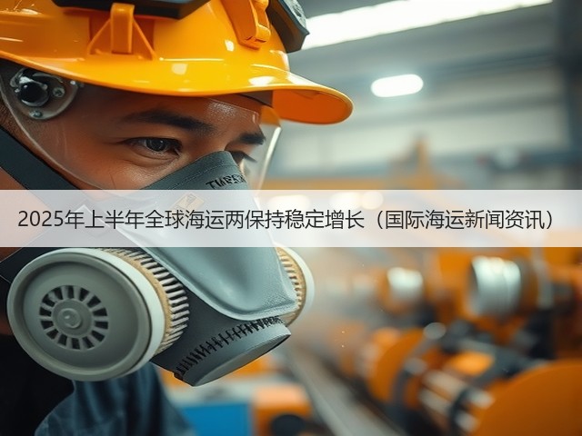 2025年上半年全球海运两保持稳定增长(国际海运新闻资讯)(图3) 2025年上半年全球海运两保持稳定增长(国际海运新闻资讯)(图3)