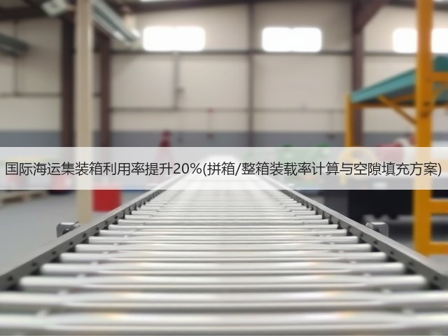 国际海运集装箱利用率提升20%(拼箱/整箱装载率计算与空隙填充方案)(图2) 国际海运集装箱利用率提升20%(拼箱/整箱装载率计算与空隙填充方案)(图2)