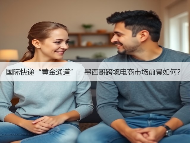 国际快递“黄金通道”:墨西哥跨境电商市场前景如何?(图1) 国际快递“黄金通道”:墨西哥跨境电商市场前景如何?(图1)