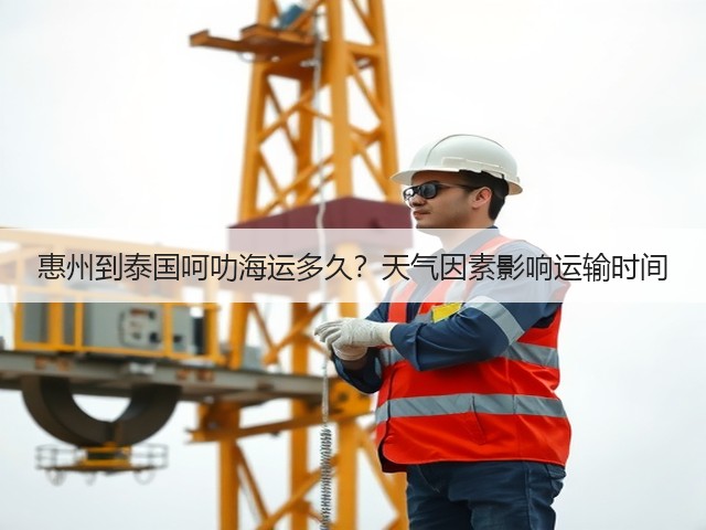 惠州到泰国呵叻海运多久?天气因素影响运输时间(图1) 惠州到泰国呵叻海运多久?天气因素影响运输时间(图1)