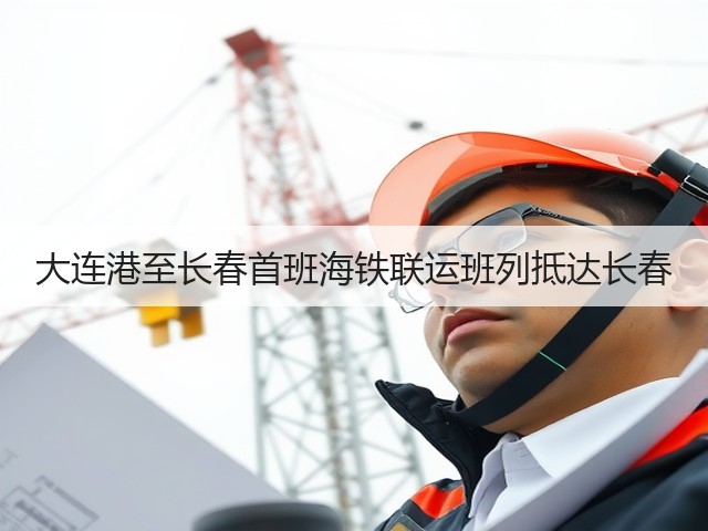 大连港至长春首班海铁联运班列抵达长春(图3) 大连港至长春首班海铁联运班列抵达长春(图3)