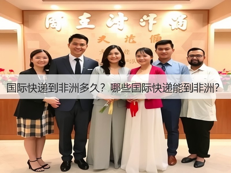 国际快递到非洲多久?哪些国际快递能到非洲? 国际快递到非洲多久?哪些国际快递能到非洲?