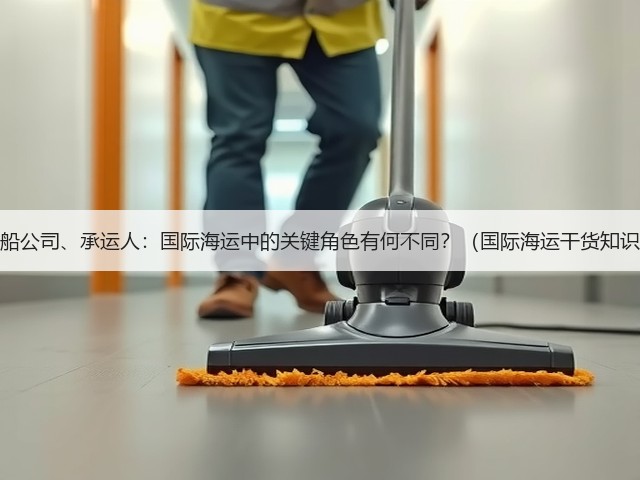 货代、船公司、承运人:国际海运中的关键角色有何不同?(国际海运干货知识分享)(图1) 货代、船公司、承运人:国际海运中的关键角色有何不同?(国际海运干货知识分享)(图1)
