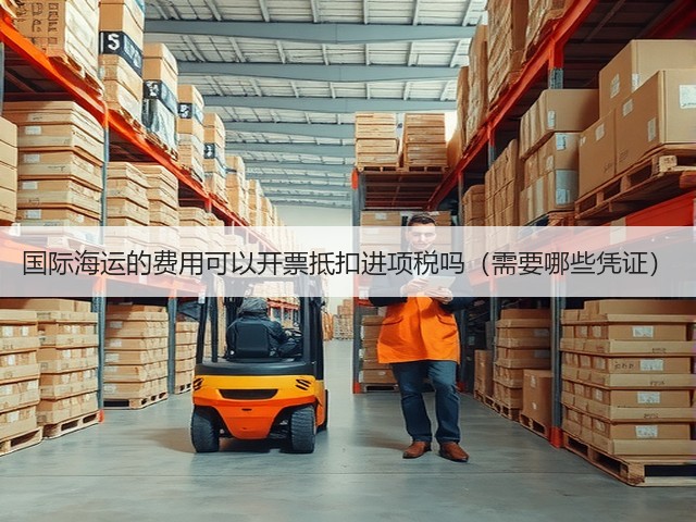 国际海运的费用可以开票抵扣进项税吗（需要哪些凭证）(图2)