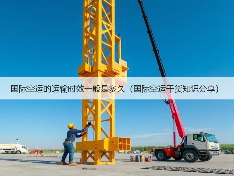 国际空运的运输时效一般是多久（国际空运干货知识分享）
