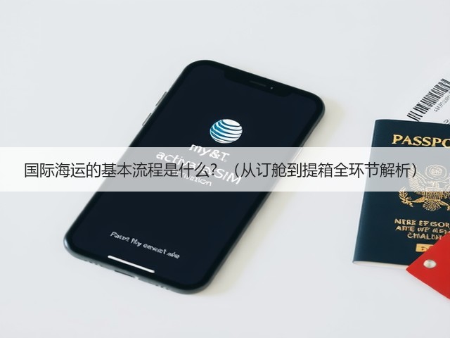 国际海运的基本流程是什么?(从订舱到提箱全环节解析)(图2) 国际海运的基本流程是什么?(从订舱到提箱全环节解析)(图2)